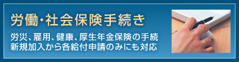 労働・社会保険手続き 労災、雇用、健康、厚生年金保険の手続、新規加入から各給付申請のみにも対応