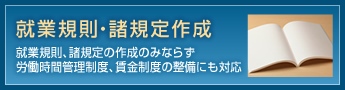 就業規則・諸規定作成 就業規則、諸規定の作成のみならず労働時間管理制度、賃金制度の整備にも対応